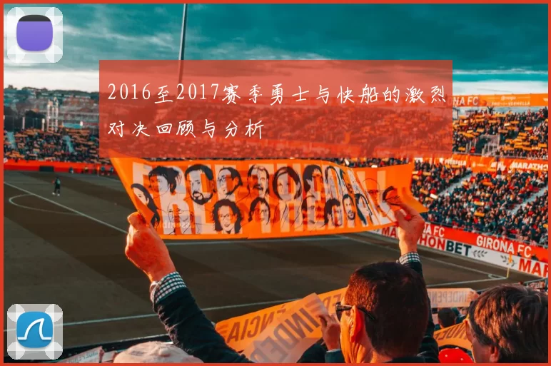 2016至2017赛季勇士与快船的激烈对决回顾与分析