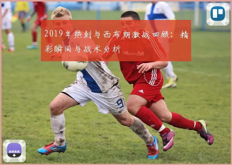 2019年热刺与西布朗激战回顾：精彩瞬间与战术分析