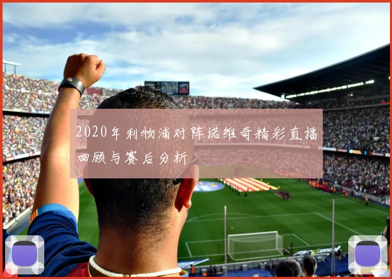 2020年利物浦对阵诺维奇精彩直播回顾与赛后分析