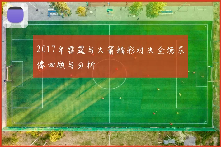 2017年雷霆与火箭精彩对决全场录像回顾与分析