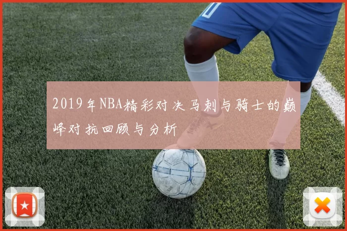 2019年NBA精彩对决马刺与骑士的巅峰对抗回顾与分析