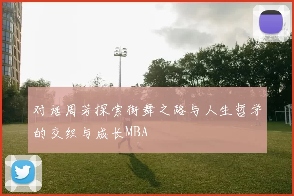 对话周芳探索街舞之路与人生哲学的交织与成长MBA
