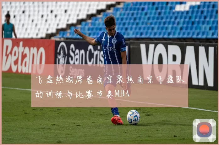 飞盘热潮席卷南京聚焦南京飞盘队的训练与比赛节奏MBA