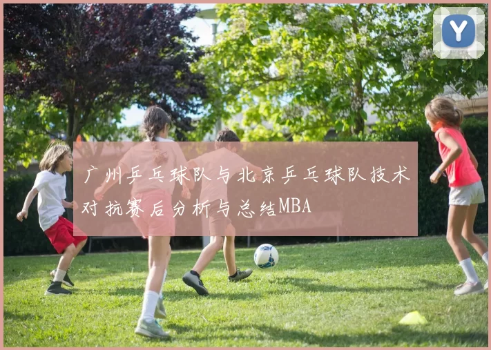 广州乒乓球队与北京乒乓球队技术对抗赛后分析与总结MBA