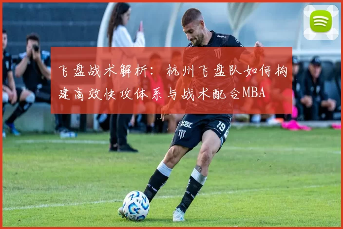 飞盘战术解析：杭州飞盘队如何构建高效快攻体系与战术配合MBA